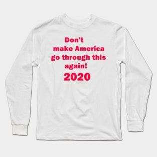 Don't make America go through this again 2020 Elections for united states president. Long Sleeve T-Shirt